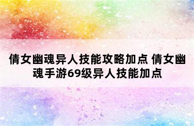 倩女幽魂异人技能攻略加点 倩女幽魂手游69级异人技能加点